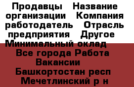 Продавцы › Название организации ­ Компания-работодатель › Отрасль предприятия ­ Другое › Минимальный оклад ­ 1 - Все города Работа » Вакансии   . Башкортостан респ.,Мечетлинский р-н